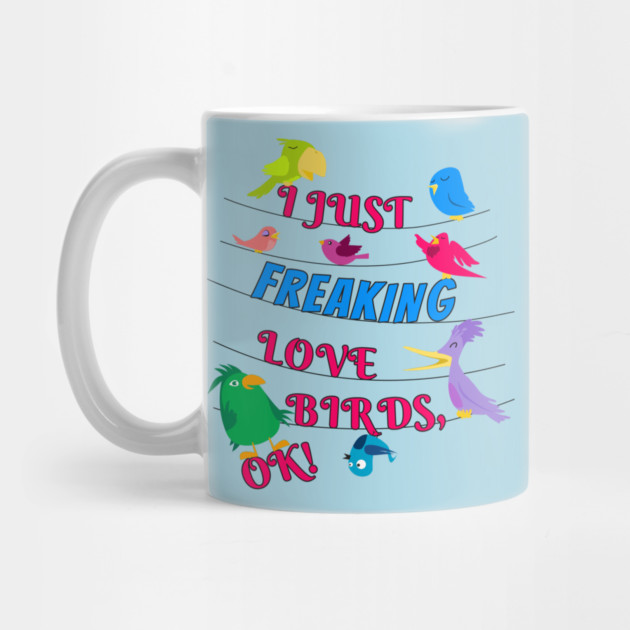 I Just Freaking Love Birds by Einstein Parrot
