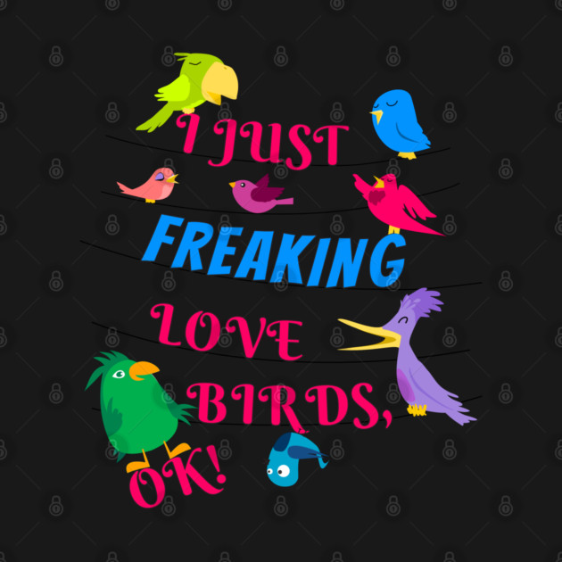 I Just Freaking Love Birds by Einstein Parrot