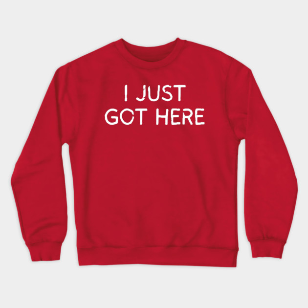 I Just Got Here Crewneck Sweatshirt by Litehouse Tees