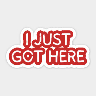 I Just Got Here Sticker