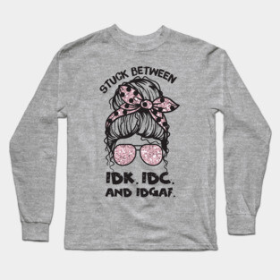Stuck Between IDk IDC And IDGAF Messy Bun Long Sleeve T-Shirt