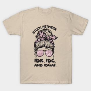 Stuck Between IDk IDC And IDGAF Messy Bun T-Shirt