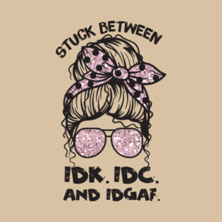 Stuck Between IDk IDC And IDGAF Messy Bun T-Shirt