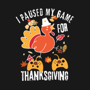 I Paused My Game For Thanksgiving T-Shirt