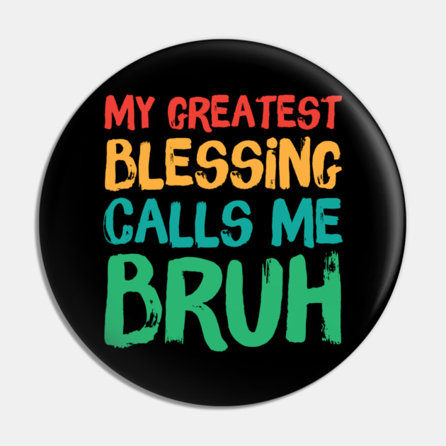 My Greatest Blessing Calls Me Bruh Pin by The WYLD Tribe