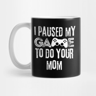 Paused My Game To Do Your Mom Mug
