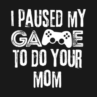 Paused My Game To Do Your Mom T-Shirt