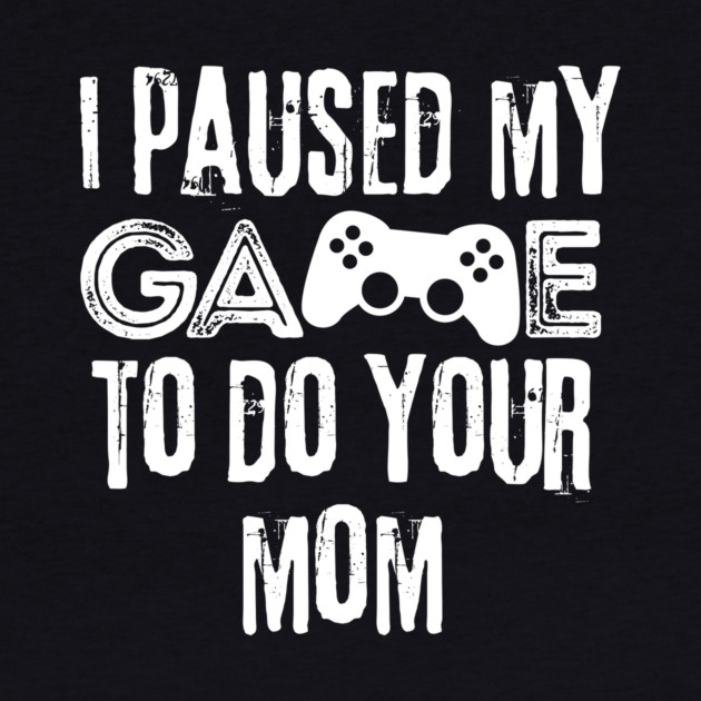 Paused My Game To Do Your Mom by The WYLD Tribe