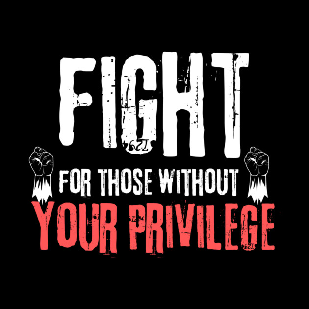 Fight For Those Without Your Privilege by The WYLD Tribe