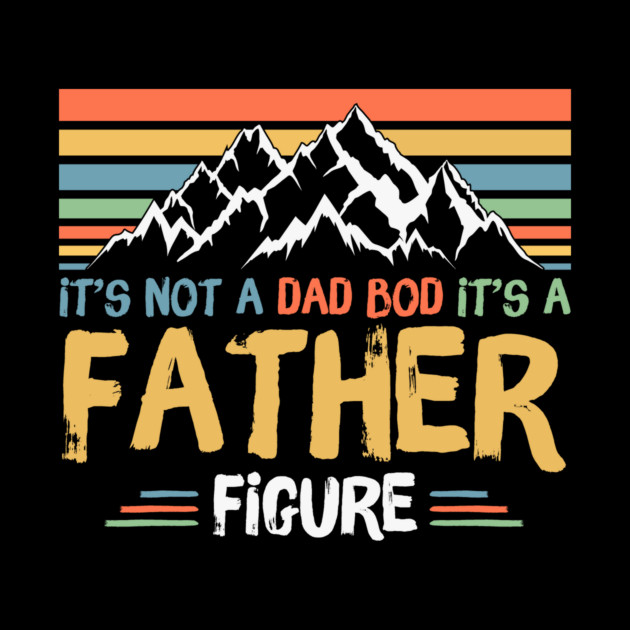 Its Not A Dad Bod Its A Father Figure by The WYLD Tribe