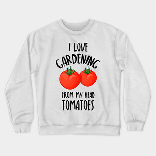 I Love Gardening From My Head Tomatoes -Funny Gardening Gift Crewneck Sweatshirt