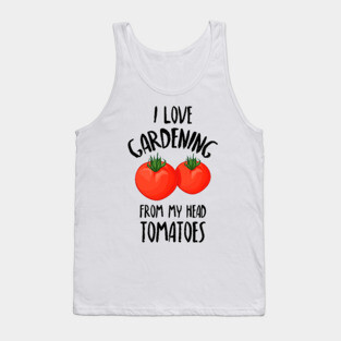 I Love Gardening From My Head Tomatoes -Funny Gardening Gift Tank Top