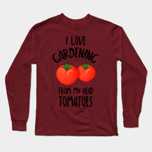 I Love Gardening From My Head Tomatoes -Funny Gardening Gift Long Sleeve T-Shirt