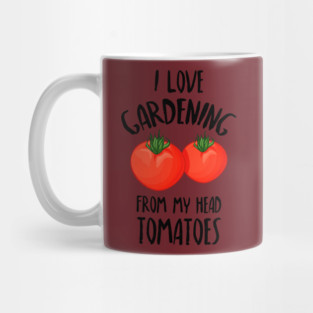 I Love Gardening From My Head Tomatoes -Funny Gardening Gift Mug