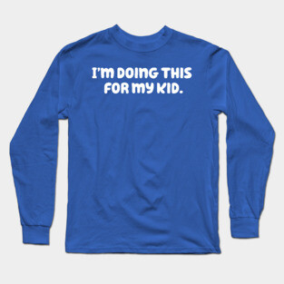 I'm Doing This For My Kid Long Sleeve T-Shirt