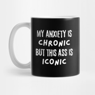 My Anxiety is Chronic But This Ass is Iconic Mug