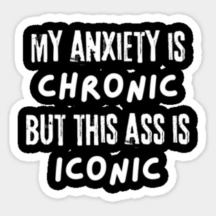 My Anxiety is Chronic But This Ass is Iconic Sticker
