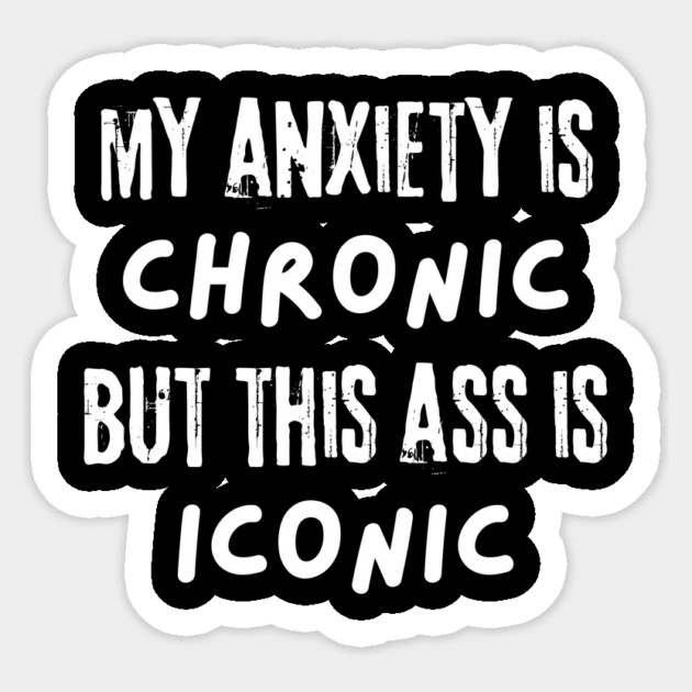 My Anxiety is Chronic But This Ass is Iconic Sticker by The WYLD Tribe