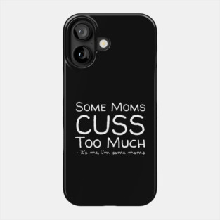 Some Moms Cuss Too Much It's Me Phone Case