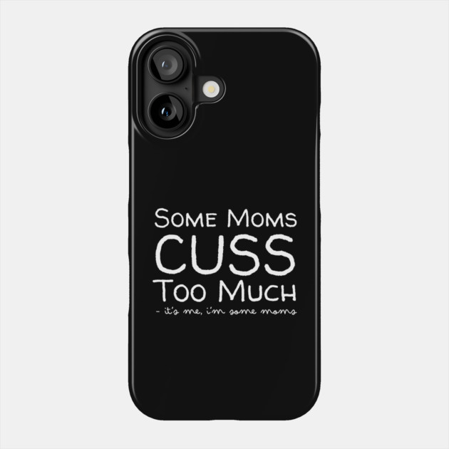 Some Moms Cuss Too Much It's Me Phone Case by The WYLD Tribe