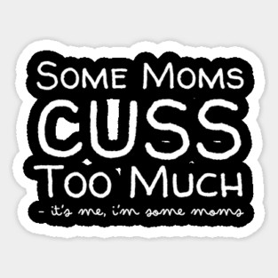 Some Moms Cuss Too Much It's Me Sticker