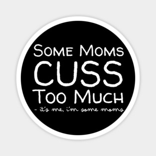 Some Moms Cuss Too Much It's Me Magnet