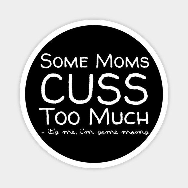 Some Moms Cuss Too Much It's Me Magnet by The WYLD Tribe