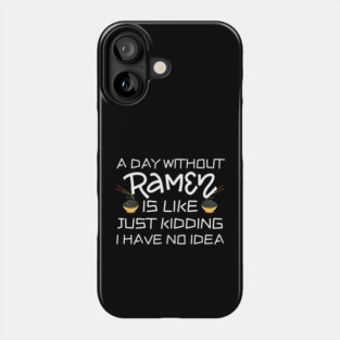 A Day Without Ramen I Have No Idea Phone Case