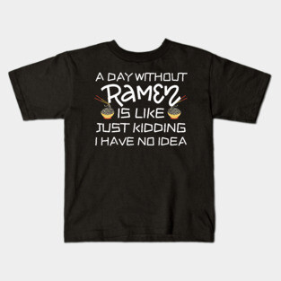 A Day Without Ramen I Have No Idea Kids T-Shirt