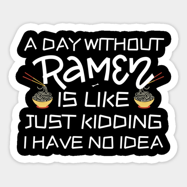 A Day Without Ramen I Have No Idea Sticker by The WYLD Tribe