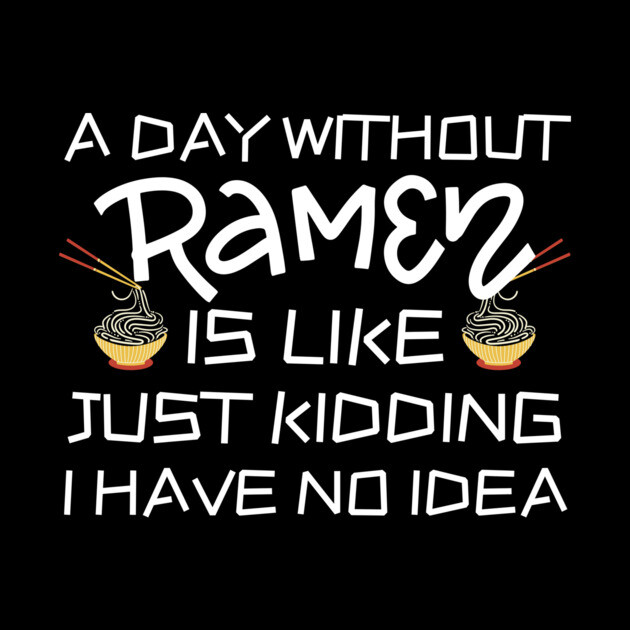 A Day Without Ramen I Have No Idea by The WYLD Tribe