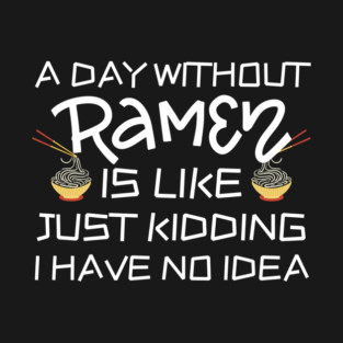 A Day Without Ramen I Have No Idea T-Shirt