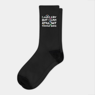 I May Cry But I can Still Get Things Done Socks