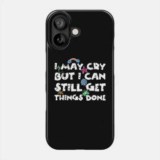 I May Cry But I can Still Get Things Done Phone Case