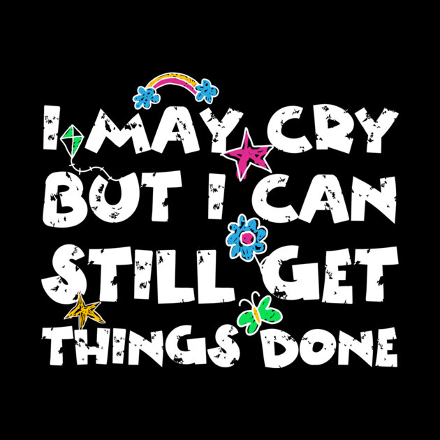 I May Cry But I can Still Get Things Done by The WYLD Tribe