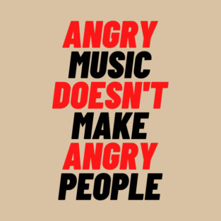 Angry Music Doesn't Make Angry People T-Shirt