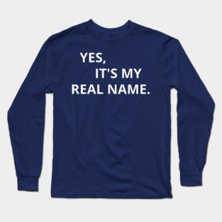 Yes, It's My Real Name. Long Sleeve T-Shirt
