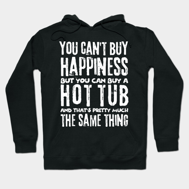 You Can't Buy Happiness Buy Hot Tub Lover Hoodie by The WYLD Tribe