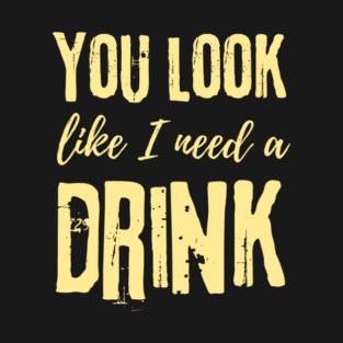 You Look Like I Need A Drink T-Shirt