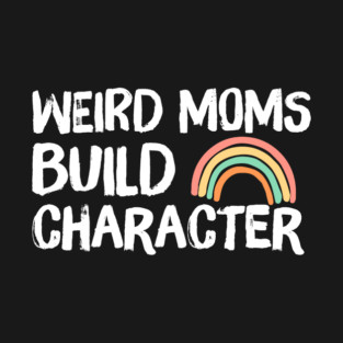 Weird Moms Build Character Rainbow T-Shirt