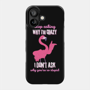 Stop Asking Why I'm Crazy You're Stupid Phone Case