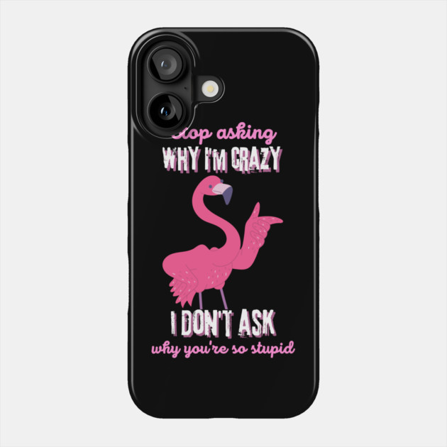 Stop Asking Why I'm Crazy You're Stupid Phone Case by The WYLD Tribe