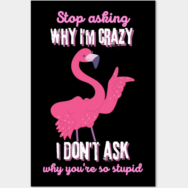 Stop Asking Why I'm Crazy You're Stupid Wall Art by The WYLD Tribe