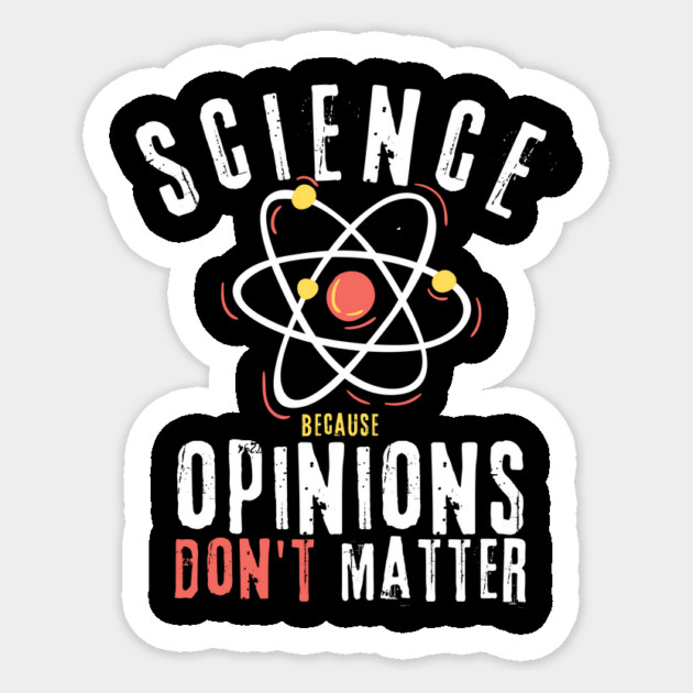 Science Because Opinions Don't Matter Sticker by teewyld