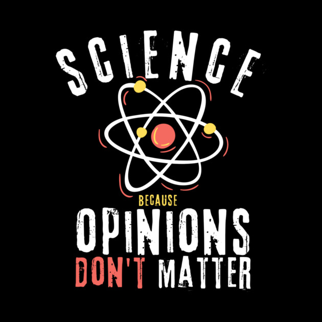 Science Because Opinions Don't Matter by teewyld