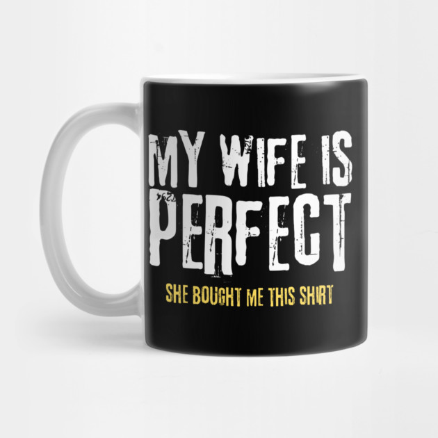 My Wife is Perfect She Bought Me This Shirt by teewyld