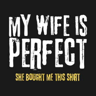My Wife is Perfect She Bought Me This Shirt T-Shirt