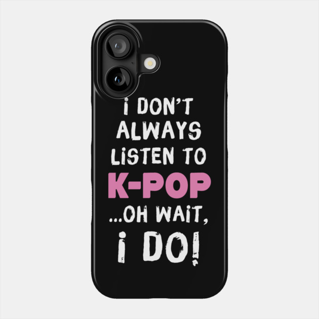 I Don't Always Listen To K-Pop Oh Wait I Do Phone Case by teewyld