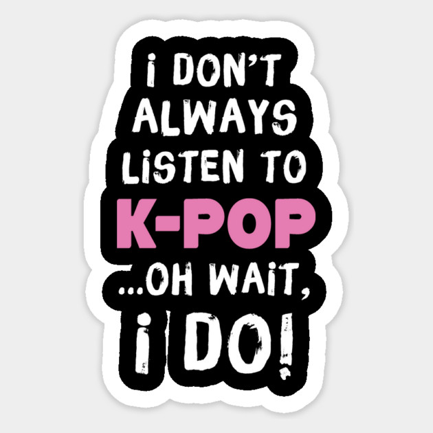 I Don't Always Listen To K-Pop Oh Wait I Do Sticker by teewyld