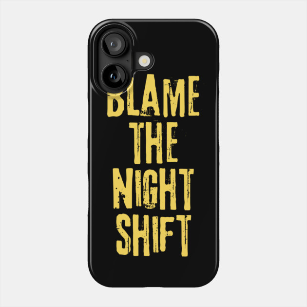 Blame The Night Shift Phone Case by teewyld